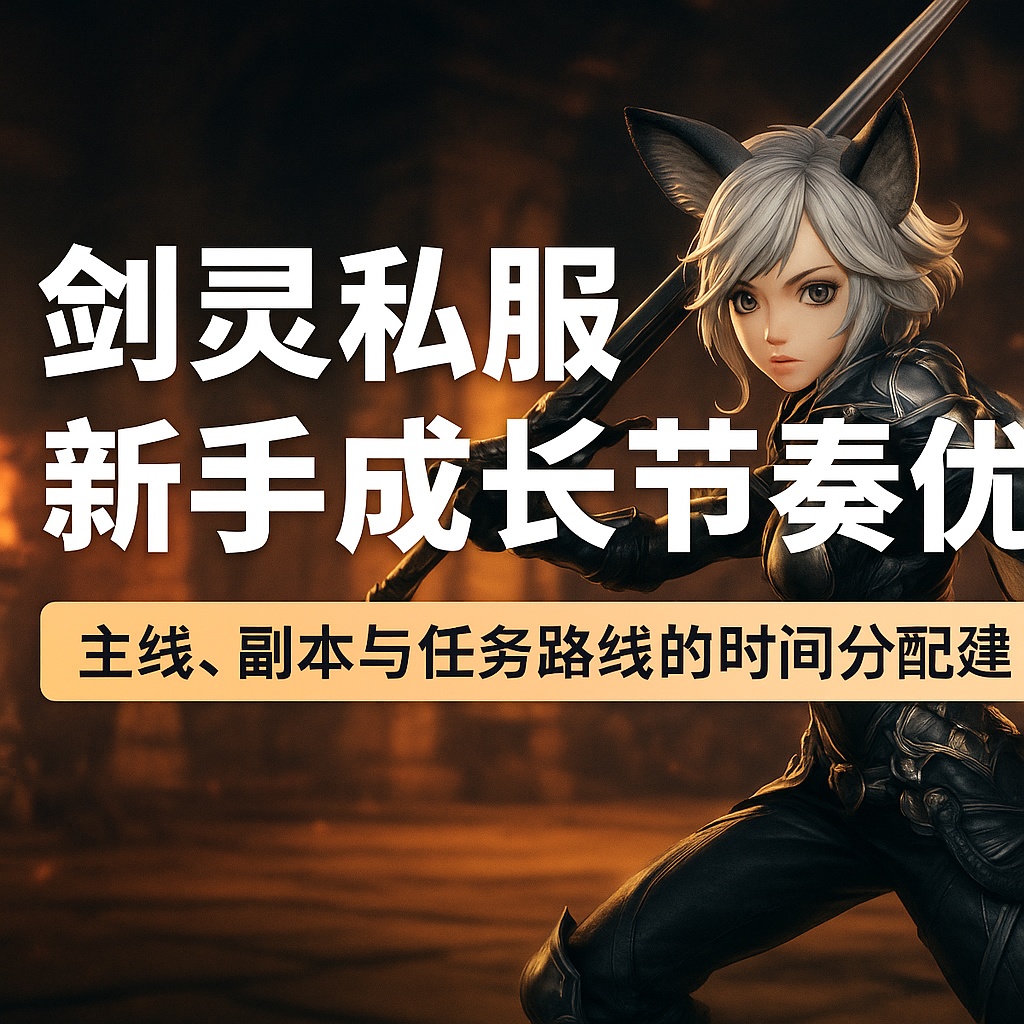 剑灵私服新手成长节奏优化：主线、副本与任务路线的时间分配建议